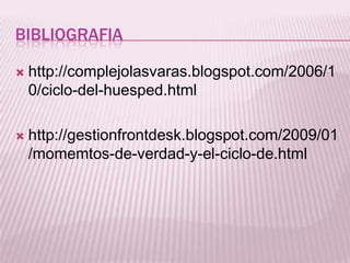 Bibliografiahttp://complejolasvaras.blogspot.com/2006/10/ciclo-del-huesped.htmlhttp://gestionfrontdesk.blogspot.com/2009/01/momemtos-de-verdad-y-el-ciclo-de.html