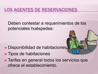 Los agentes de reservaciones 	Deben contestar a requerimientos de los potenciales huéspedes:Disponibilidad de habitacionesTipos de habitacionesTarifas en general todos los servicios que ofrece el establecimiento. 