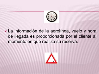 La información de la aerolínea, vuelo y hora de llegada es proporcionada por el cliente al momento en que realiza su reserva.