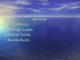 Alumnos:Alumnos:
• Diego MartínDiego Martín
• Santiago LastraSantiago Lastra
• Nahuel TorresNahuel Torres
• Nicolás BuzioNicolás Buzio
 