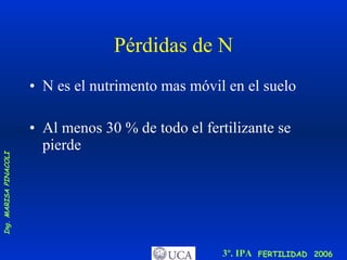 Pérdidas de N N es el nutrimento mas móvil en el suelo  Al menos 30 % de todo el fertilizante se pierde 