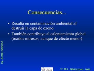Consecuencias... Resulta en contaminación ambiental al destruir la capa de ozono También contribuye al calentamiento global (óxidos nitrosos; aunque de efecto menor)  