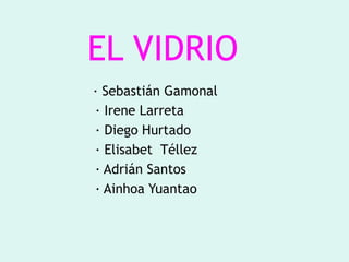 EL VIDRIO
· Sebastián Gamonal
· Irene Larreta
· Diego Hurtado
· Elisabet Téllez
· Adrián Santos
· Ainhoa Yuantao
 