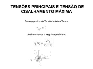 TENSÕES PRINCIPAIS E TENSÃO DE
CISALHAMENTO MÁXIMA
Para os pontos de Tensão Máxima Temos:
Assim obtemos o seguinte parâmetro
 