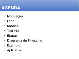 AGENDA

Motivação

Lean

Kanban

Takt PM

Etapas

Diagrama de Finocchio

Exemplo

Aplicativo
 