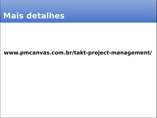 Mais detalhes
www.pmcanvas.com.br/takt-project-management/
 