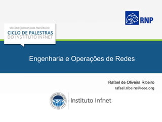 Engenharia e Operações de Redes
Rafael de Oliveira Ribeiro
rafael.ribeiro@ieee.org
 