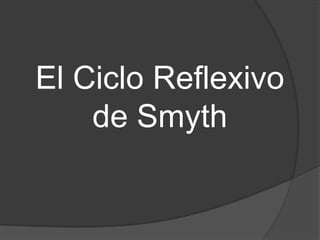 El Ciclo Reflexivo
de Smyth

 