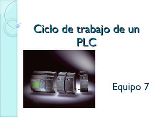 Ciclo de trabajo de un PLC Equipo 7 