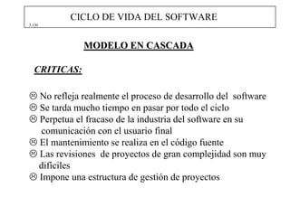 CICLO DE VIDA DEL SOFTWARE
3.130




                   MODELO EN CASCADA

  CRITICAS:

        No refleja realmente el pr...