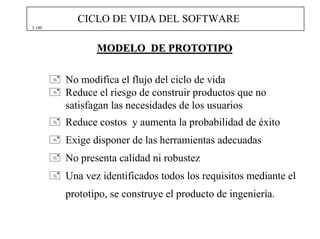 CICLO DE VIDA DEL SOFTWARE
3.180




               MODELO DE PROTOTIPO

        No modifica el flujo del ciclo de vida
  ...