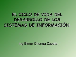 EL CICLO DE VIDA DEL
    DESARROLLO DE LOS
SISTEMAS DE INFORMACIÓN.



     Ing Elmer Chunga Zapata
 