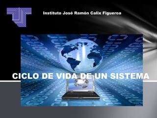 Instituto José Ramón Calix Figueroa
CICLO DE VIDA DE UN SISTEMA
 