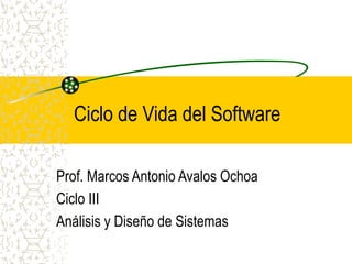 Ciclo de Vida del Software
Prof. Marcos Antonio Avalos Ochoa
Ciclo III
Análisis y Diseño de Sistemas
 