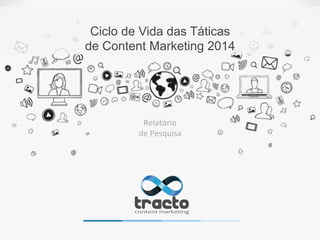Ciclo de Vida das Táticas
de Content Marketing 2014
Relatório	
  
de	
  Pesquisa	
  
 