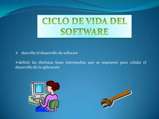 CICLO DE VIDA DELSOFTWARE   describe el desarrollo de software