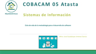 COBACAM 05 Atasta
Sistemas de Información#QuédateEnCasa
Mtro. José Guadalupe Jiménez García
Ciclo de vida de la metodología para el desarrollo de software
 