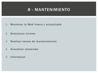 1. Mantener la Web fresca y actualizada
2. Solucionar errores
3. Realizar tareas de mantenimiento
4. Actualizar contenido
5. Informarse
8 - MANTENIMIENTO
 