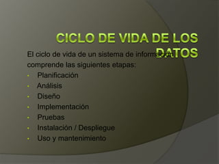 El ciclo de vida de un sistema de información
comprende las siguientes etapas:
• Planificación
• Análisis
• Diseño
• Implementación
• Pruebas
• Instalación / Despliegue
• Uso y mantenimiento
 