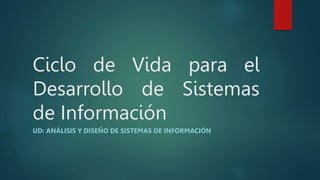 Ciclo de Vida para el
Desarrollo de Sistemas
de Información
UD: ANÁLISIS Y DISEÑO DE SISTEMAS DE INFORMACIÓN
 
