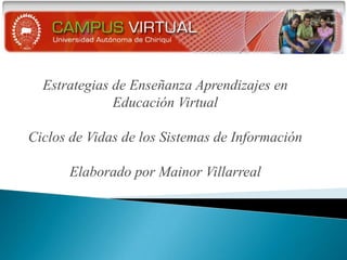 Estrategias de Enseñanza Aprendizajes en Educación VirtualCiclos de Vidas de los Sistemas de Información Elaborado por Mainor Villarreal 