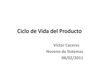 Ciclo de Vida del Producto VictorCaceres Noveno de Sistemas 08/02/2011 
