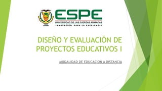 DISEÑO Y EVALUACIÓN DE
PROYECTOS EDUCATIVOS I
MODALIDAD DE EDUCACION A DISTANCIA
 