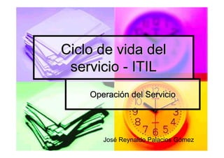 Ciclo de vida del
 servicio - ITIL
    Operación del Servicio




       José Reynaldo Palacios Gómez
 