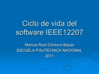 Ciclo de vida del software IEEE12207 Marcos Raúl Córdova Bayas ESCUELA POLITÉCNICA NACIONAL 2011 