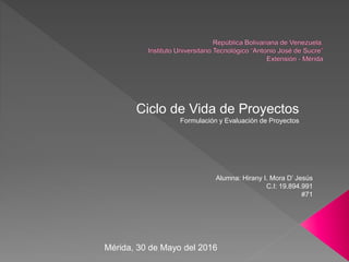 Ciclo de Vida de Proyectos
Formulación y Evaluación de Proyectos
Alumna: Hirany I. Mora D’ Jesús
C.I: 19.894.991
#71
Mérida, 30 de Mayo del 2016
 