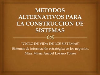 “CICLO DE VIDA DE LOS SISTEMAS”
Sistemas de información estratégica en los negocios.
        Mtra. Mirna Anabel Lozano Torres
 