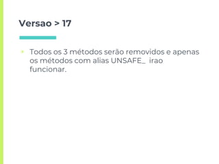 Versao > 17
▣ Todos os 3 métodos serão removidos e apenas
os métodos com alias UNSAFE_ irao
funcionar.
 