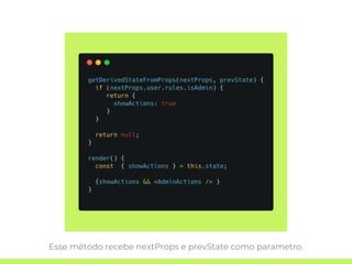 Esse método recebe nextProps e prevState como parametro.
 
