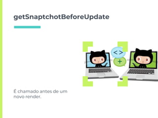 getSnaptchotBeforeUpdate
É chamado antes de um
novo render.
 