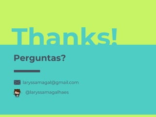 Thanks!
Perguntas?
laryssamagal@gmail.com
@laryssamagalhaes
 