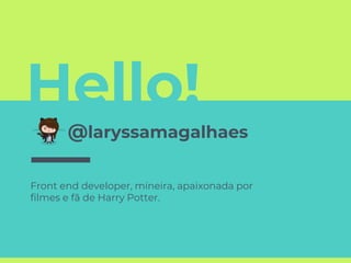Hello!
@laryssamagalhaes
Front end developer, mineira, apaixonada por
filmes e fã de Harry Potter.
 