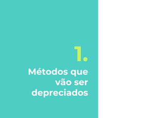 1.
Métodos que
vão ser
depreciados
 