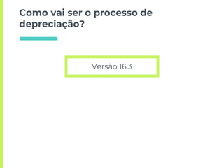 Como vai ser o processo de
depreciação?
Versão 16.3
 
