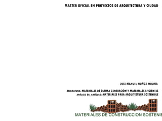 MATERIALES DE CONSTRUCCION SOSTENIBLES JOSE MANUEL MUÑOZ MOLINA   ASIGNATURA:  MATERIALES DE ÚLTIMA GENERACIÓN Y MATERIALES EFICIENTES ANÁLISIS DEL ARTÍCULO:  MATERIALES PARA ARQUITECTURA SOSTENIBLE MASTER OFICIAL EN PROYECTOS DE ARQUITECTURA Y CIUDAD 
