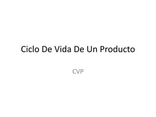 Ciclo De Vida De Un Producto
CVP
 