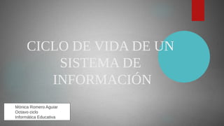 CICLO DE VIDA DE UN
SISTEMA DE
INFORMACIÓN
Mónica Romero Aguiar
Octavo ciclo
Informática Educativa
 