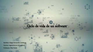 Ciclo de vida de un software
Nombre: Diego Fernandez Cardenas
Carrera: Ingeniería en Informática
Profesora: Pilar Pardo
 