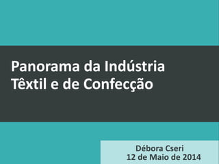 Panorama da Indústria
Têxtil e de Confecção
Débora Cseri
12 de Maio de 2014
 