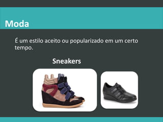 Moda
É um estilo aceito ou popularizado em um certo
tempo.
Sneakers
 