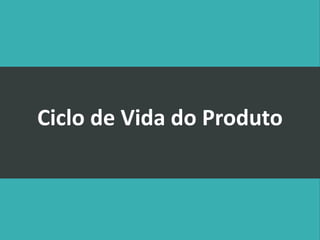 Ciclo de Vida do Produto
 