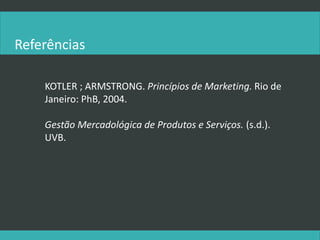 Referências
KOTLER ; ARMSTRONG. Princípios de Marketing. Rio de
Janeiro: PhB, 2004.
Gestão Mercadológica de Produtos e Serviços. (s.d.).
UVB.
 