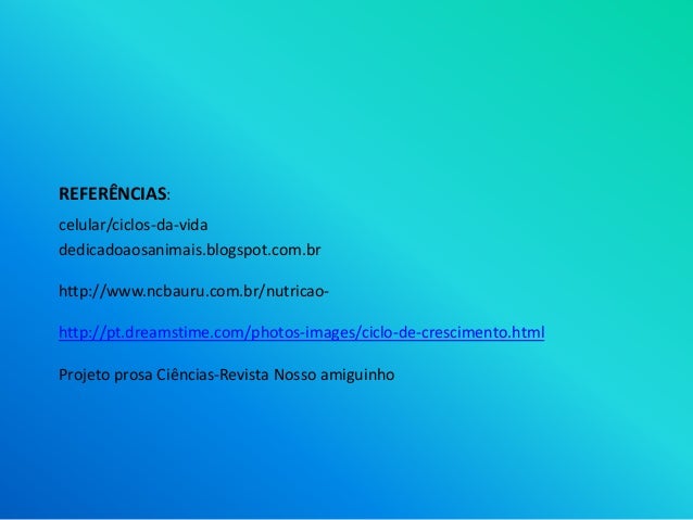 dedicadoaosanimais.blogspot.com.br
http://www.ncbauru.com.br/nutricao-
http://pt.dreamstime.com/photos-images/ciclo-de-cre...