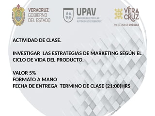 ACTIVIDAD DE CLASE.
INVESTIGAR LAS ESTRATEGIAS DE MARKETING SEGÚN EL
CICLO DE VIDA DEL PRODUCTO.
VALOR 5%
FORMATO A MANO
FECHA DE ENTREGA TERMINO DE CLASE (21:00)HRS
 