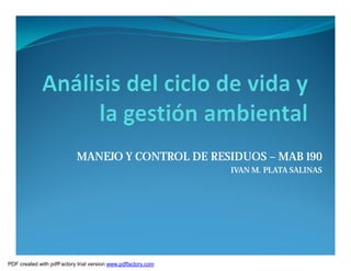 MANEJO Y CONTROL DE RESIDUOS – MAB 190
                                                               IVAN M. PLATA SALINAS




PDF created with pdfFactory trial version www.pdffactory.com
 