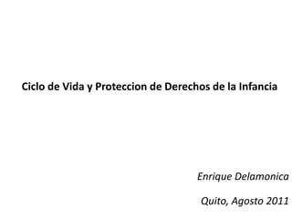 Ciclo de Vida y Proteccion de Derechos de la Infancia Enrique Delamonica Quito, Agosto 2011 